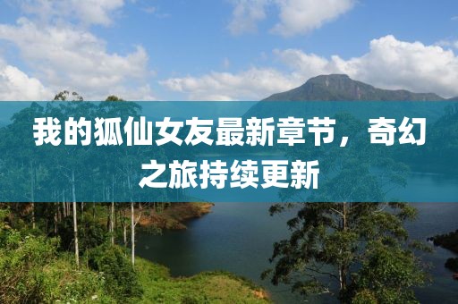 我的狐仙女友最新章节，奇幻之旅持续更新