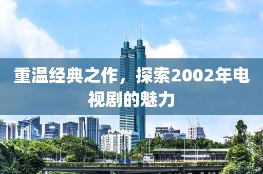重温经典之作，探索2002年电视剧的魅力
