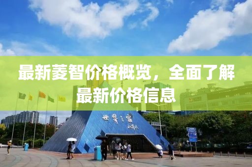 最新菱智价格概览，全面了解最新价格信息