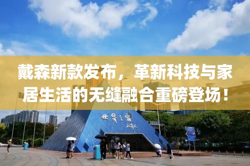 戴森新款发布，革新科技与家居生活的无缝融合重磅登场！