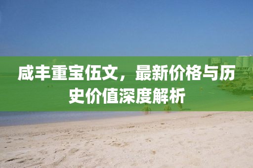 咸丰重宝伍文，最新价格与历史价值深度解析