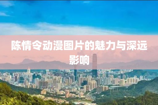 陈情令动漫图片的魅力与深远影响