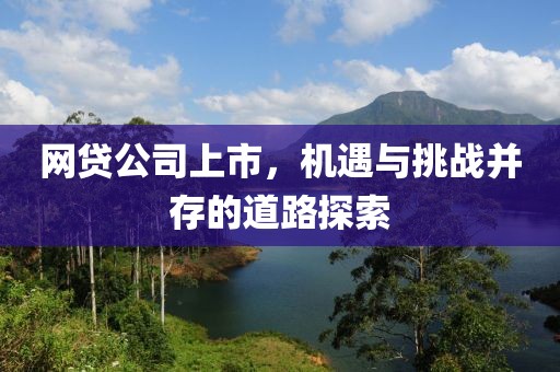 网贷公司上市，机遇与挑战并存的道路探索