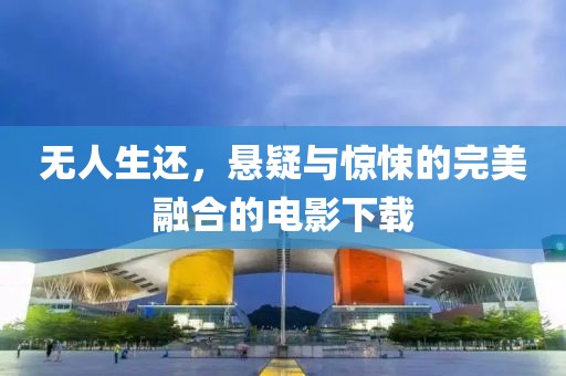 无人生还，悬疑与惊悚的完美融合的电影下载