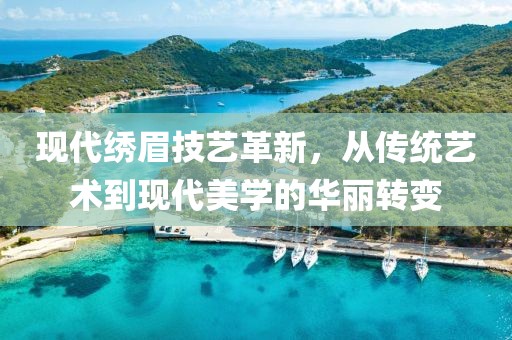 现代绣眉技艺革新，从传统艺术到现代美学的华丽转变