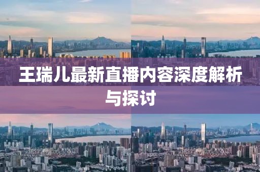王瑞儿最新直播内容深度解析与探讨