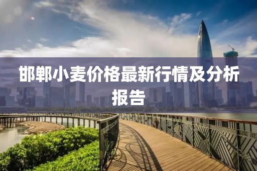 邯郸小麦价格最新行情及分析报告