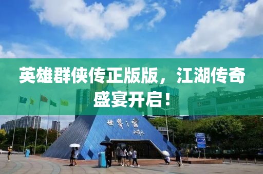 英雄群侠传正版版，江湖传奇盛宴开启！
