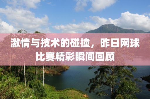 激情与技术的碰撞，昨日网球比赛精彩瞬间回顾