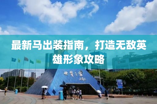 最新马出装指南，打造无敌英雄形象攻略
