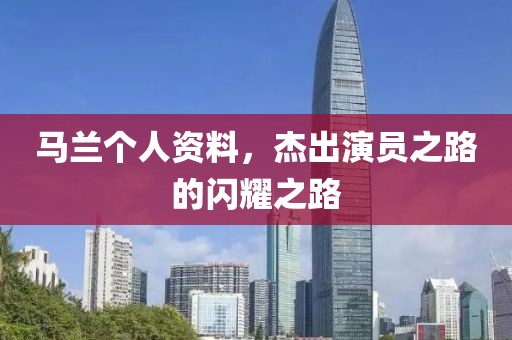 马兰个人资料，杰出演员之路的闪耀之路