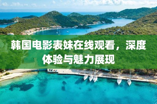 韩国电影表妹在线观看，深度体验与魅力展现