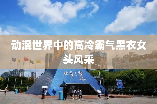 动漫世界中的高冷霸气黑衣女头风采