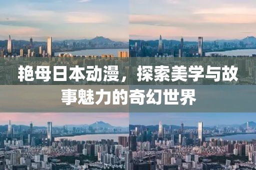 艳母日本动漫，探索美学与故事魅力的奇幻世界