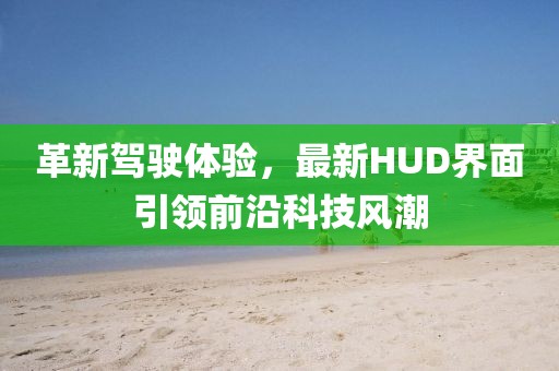 革新驾驶体验，最新HUD界面引领前沿科技风潮