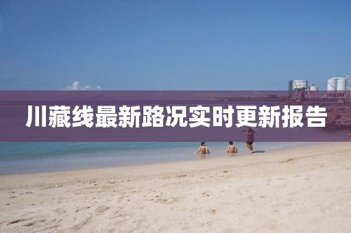川藏线最新路况实时更新报告