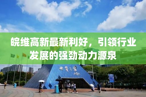 皖维高新最新利好，引领行业发展的强劲动力源泉