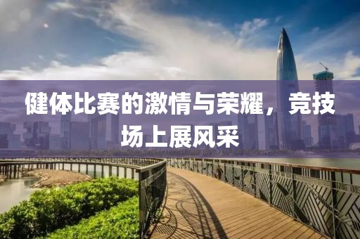 健体比赛的激情与荣耀，竞技场上展风采