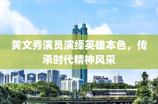 黄文秀演员演绎英雄本色，传承时代精神风采