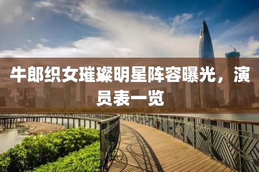 牛郎织女璀璨明星阵容曝光，演员表一览