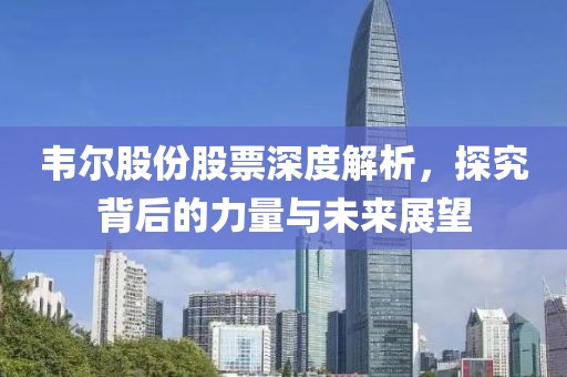 韦尔股份股票深度解析，探究背后的力量与未来展望
