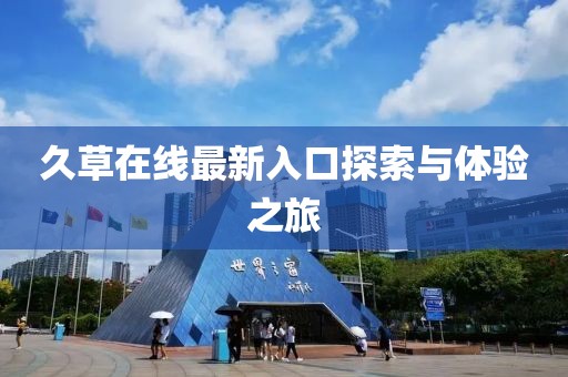 久草在线最新入口探索与体验之旅