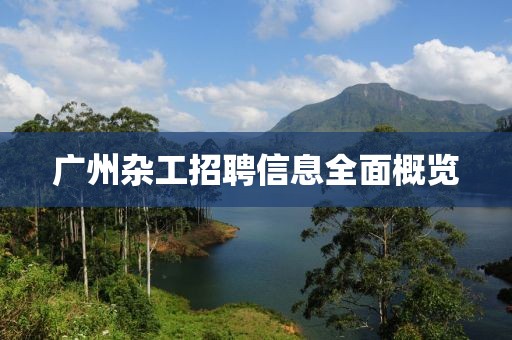 广州杂工招聘信息全面概览