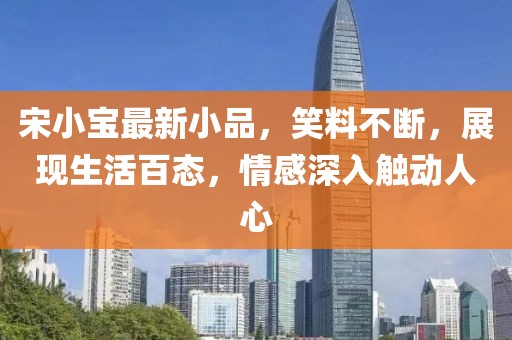 宋小宝最新小品，笑料不断，展现生活百态，情感深入触动人心