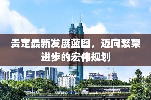 贵定最新发展蓝图，迈向繁荣进步的宏伟规划