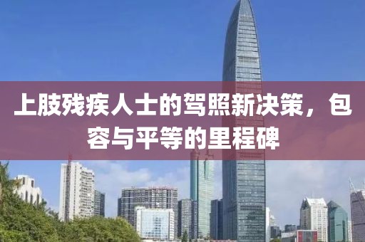 上肢残疾人士的驾照新决策，包容与平等的里程碑