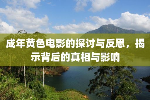成年黄色电影的探讨与反思，揭示背后的真相与影响