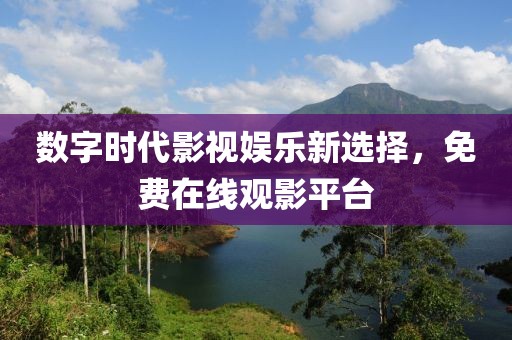 数字时代影视娱乐新选择，免费在线观影平台