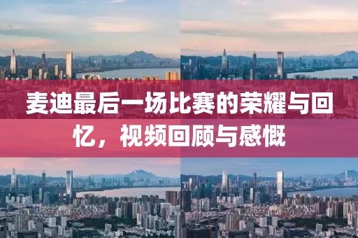 麦迪最后一场比赛的荣耀与回忆，视频回顾与感慨