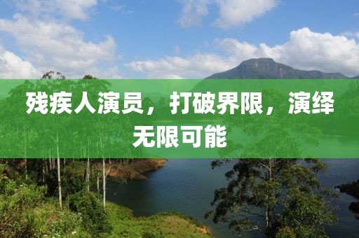 残疾人演员，打破界限，演绎无限可能