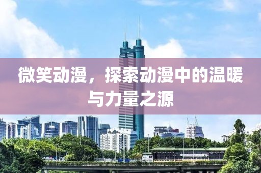 微笑动漫，探索动漫中的温暖与力量之源