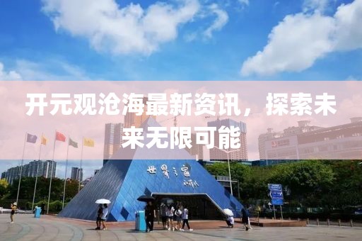 开元观沧海最新资讯，探索未来无限可能