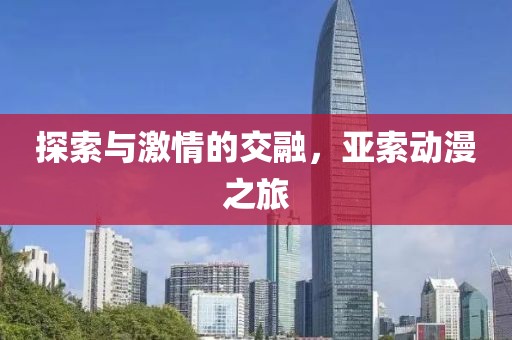 探索与激情的交融，亚索动漫之旅