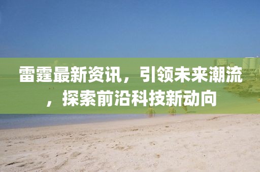 雷霆最新资讯，引领未来潮流，探索前沿科技新动向