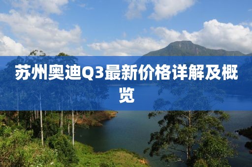苏州奥迪Q3最新价格详解及概览