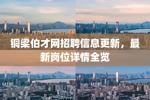 铜梁伯才网招聘信息更新，最新岗位详情全览