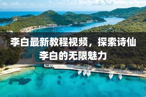李白最新教程视频，探索诗仙李白的无限魅力