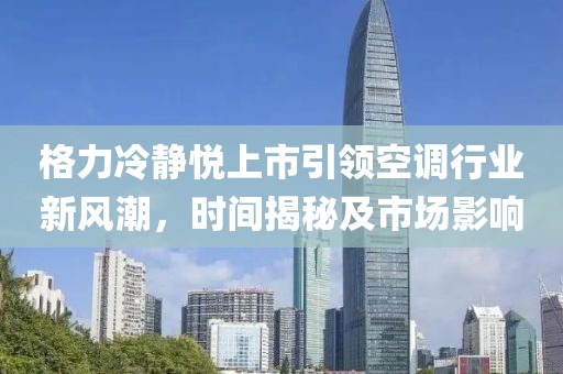 格力冷静悦上市引领空调行业新风潮，时间揭秘及市场影响