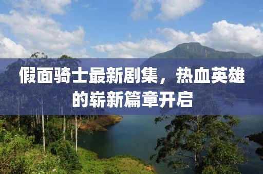 假面骑士最新剧集，热血英雄的崭新篇章开启