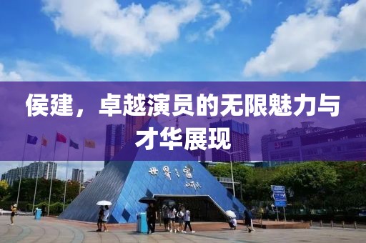 侯建，卓越演员的无限魅力与才华展现
