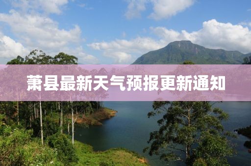 萧县最新天气预报更新通知