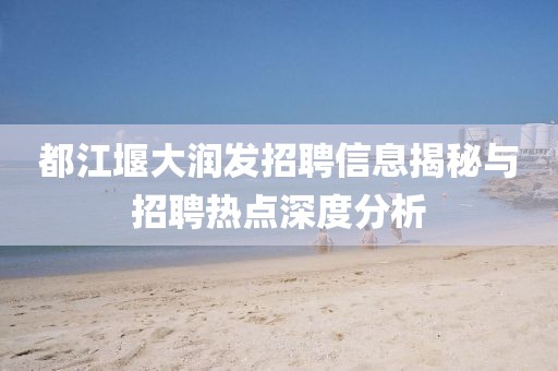 都江堰大润发招聘信息揭秘与招聘热点深度分析