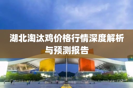 湖北淘汰鸡价格行情深度解析与预测报告