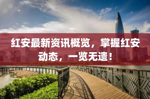 红安最新资讯概览，掌握红安动态，一览无遗！