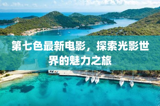 第七色最新电影，探索光影世界的魅力之旅