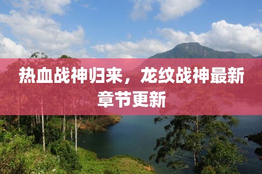 热血战神归来，龙纹战神最新章节更新